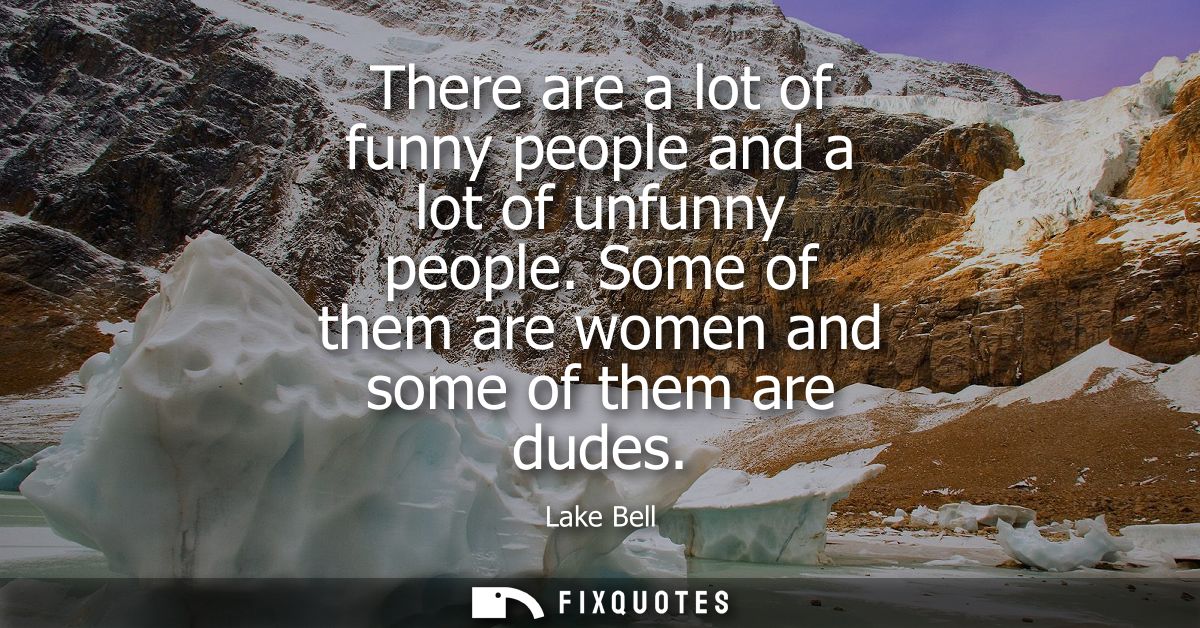 There are a lot of funny people and a lot of unfunny people. Some of them are women and some of them are dudes