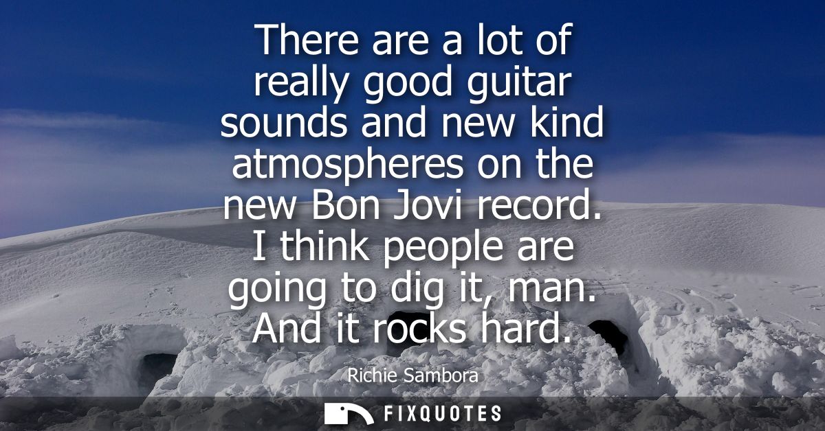 There are a lot of really good guitar sounds and new kind atmospheres on the new Bon Jovi record. I think people are goi