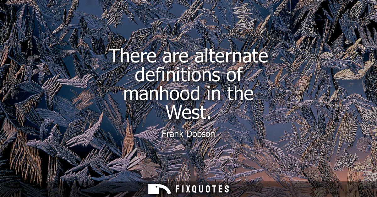 There are alternate definitions of manhood in the West