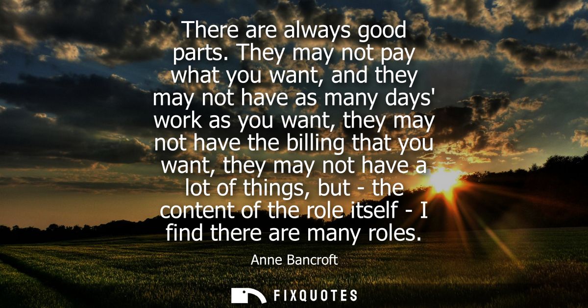 There are always good parts. They may not pay what you want, and they may not have as many days work as you want, they m