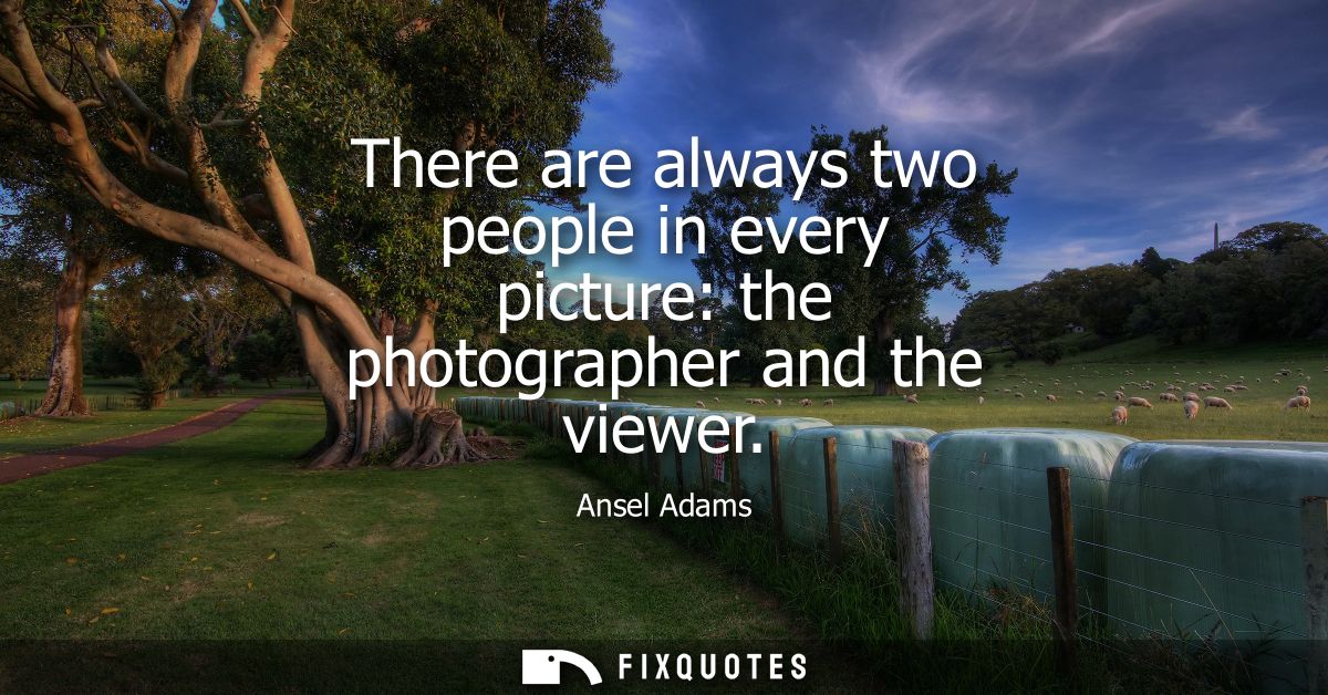 There are always two people in every picture: the photographer and the viewer