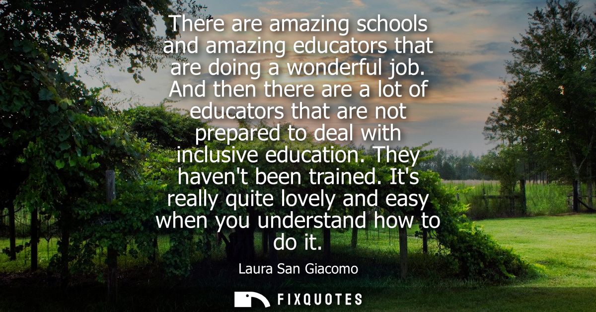 There are amazing schools and amazing educators that are doing a wonderful job. And then there are a lot of educators th