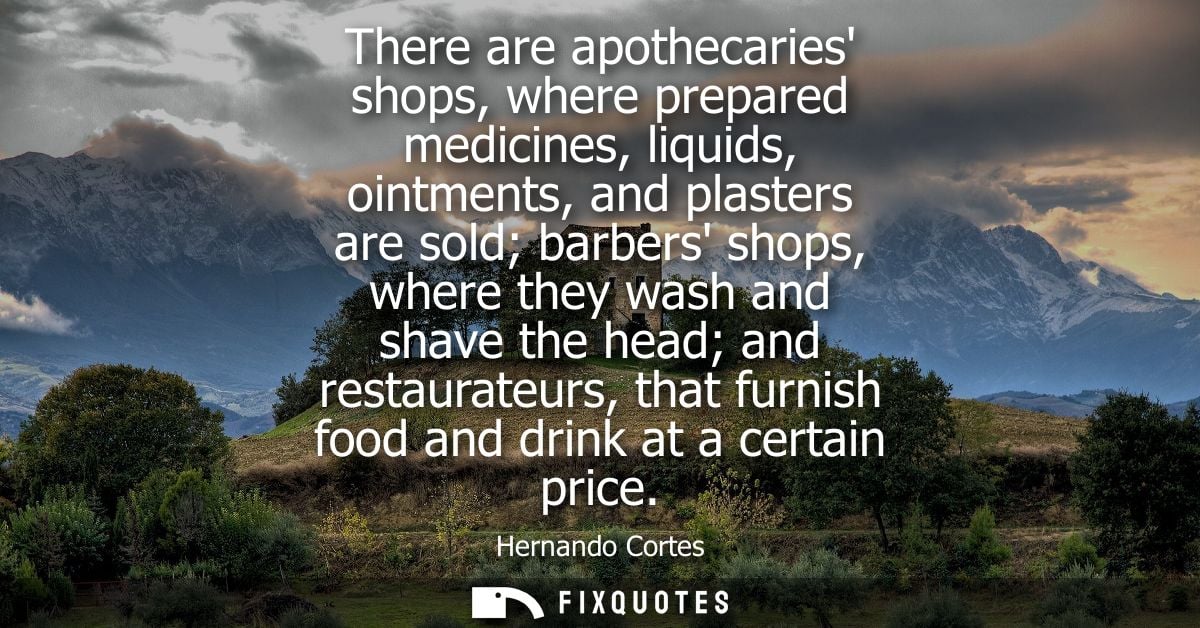 There are apothecaries shops, where prepared medicines, liquids, ointments, and plasters are sold barbers shops, where t
