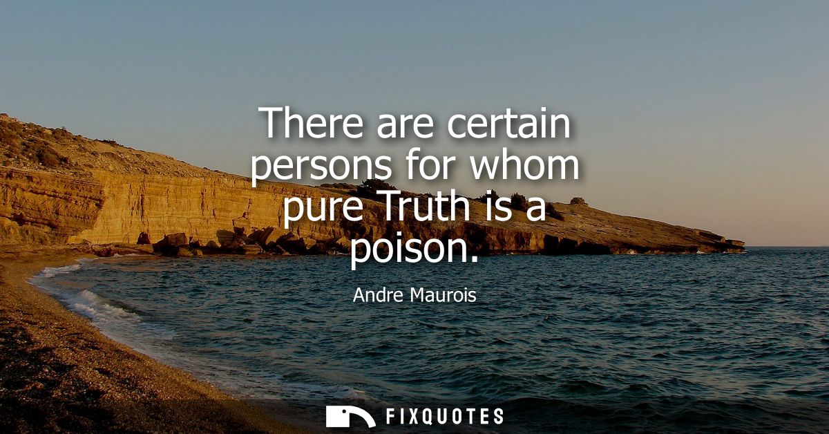 There are certain persons for whom pure Truth is a poison