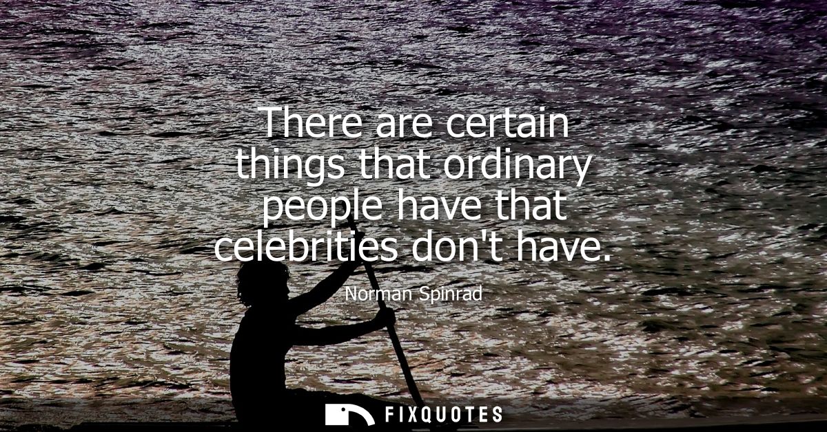 There are certain things that ordinary people have that celebrities dont have