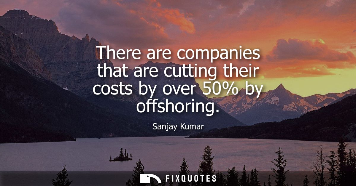 There are companies that are cutting their costs by over 50% by offshoring