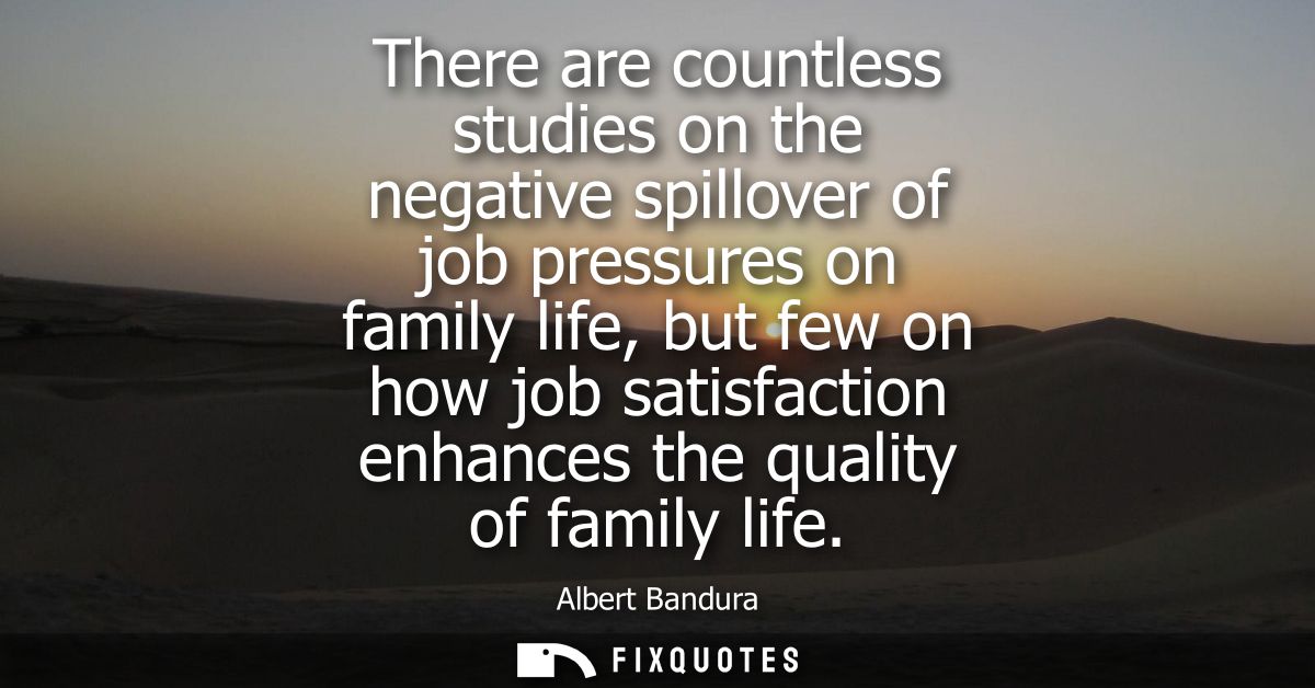There are countless studies on the negative spillover of job pressures on family life, but few on how job satisfaction e