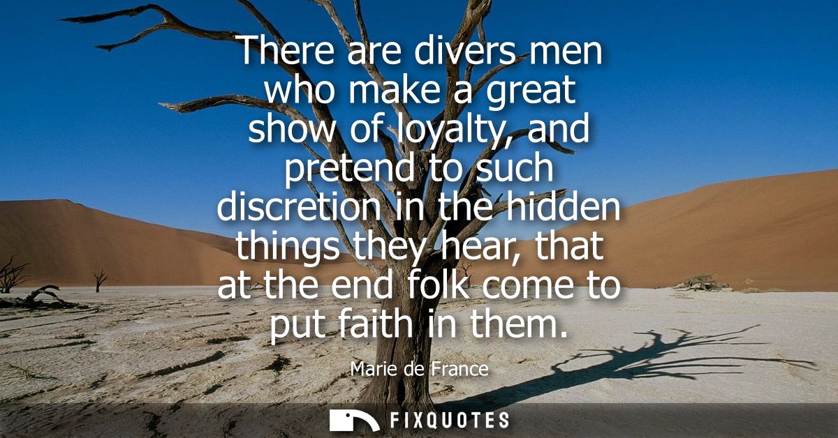 There are divers men who make a great show of loyalty, and pretend to such discretion in the hidden things they hear, th