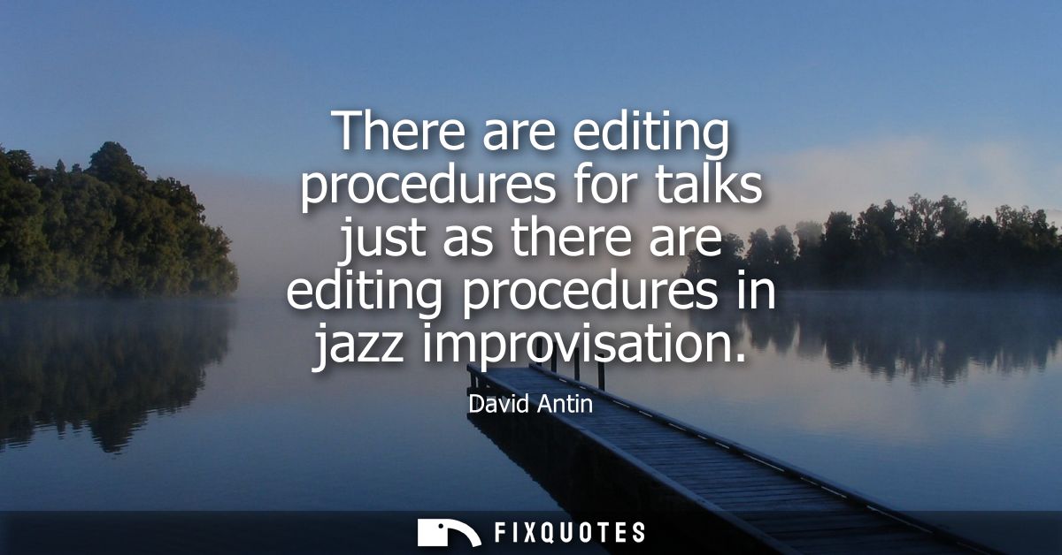 There are editing procedures for talks just as there are editing procedures in jazz improvisation