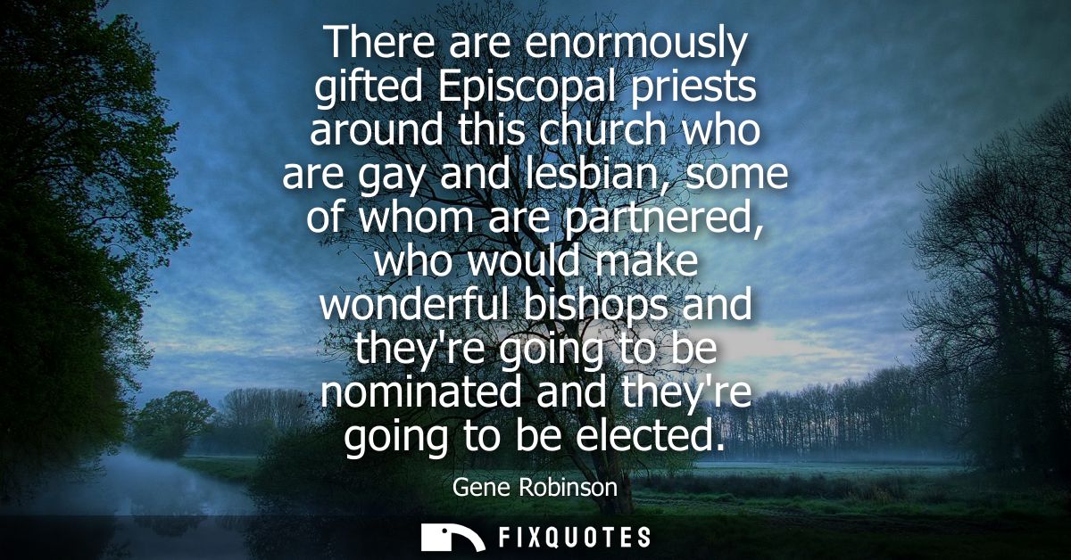 There are enormously gifted Episcopal priests around this church who are gay and lesbian, some of whom are partnered, wh