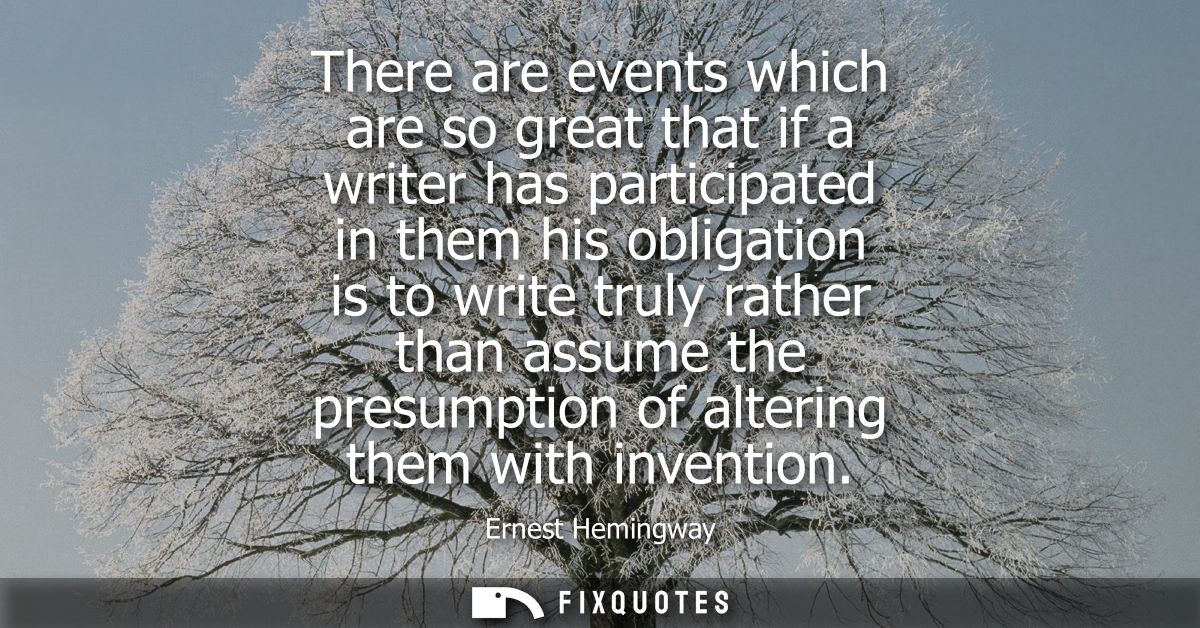 There are events which are so great that if a writer has participated in them his obligation is to write truly rather th