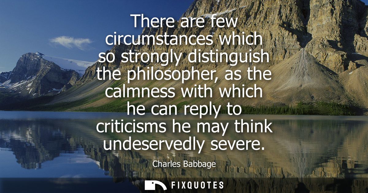 There are few circumstances which so strongly distinguish the philosopher, as the calmness with which he can reply to cr