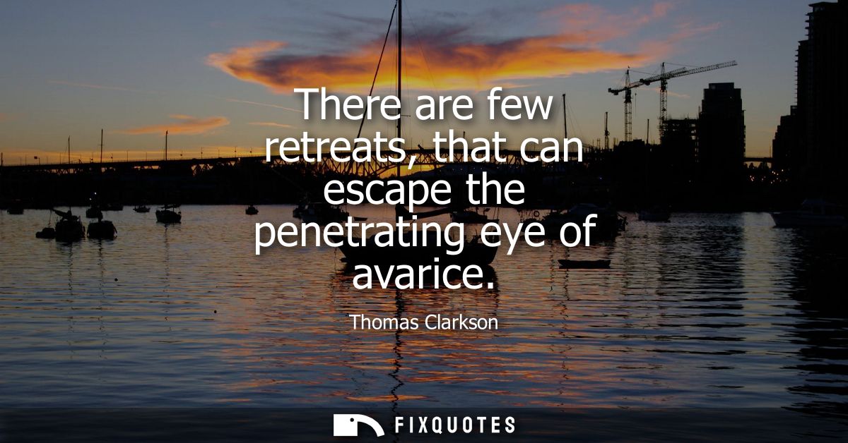There are few retreats, that can escape the penetrating eye of avarice