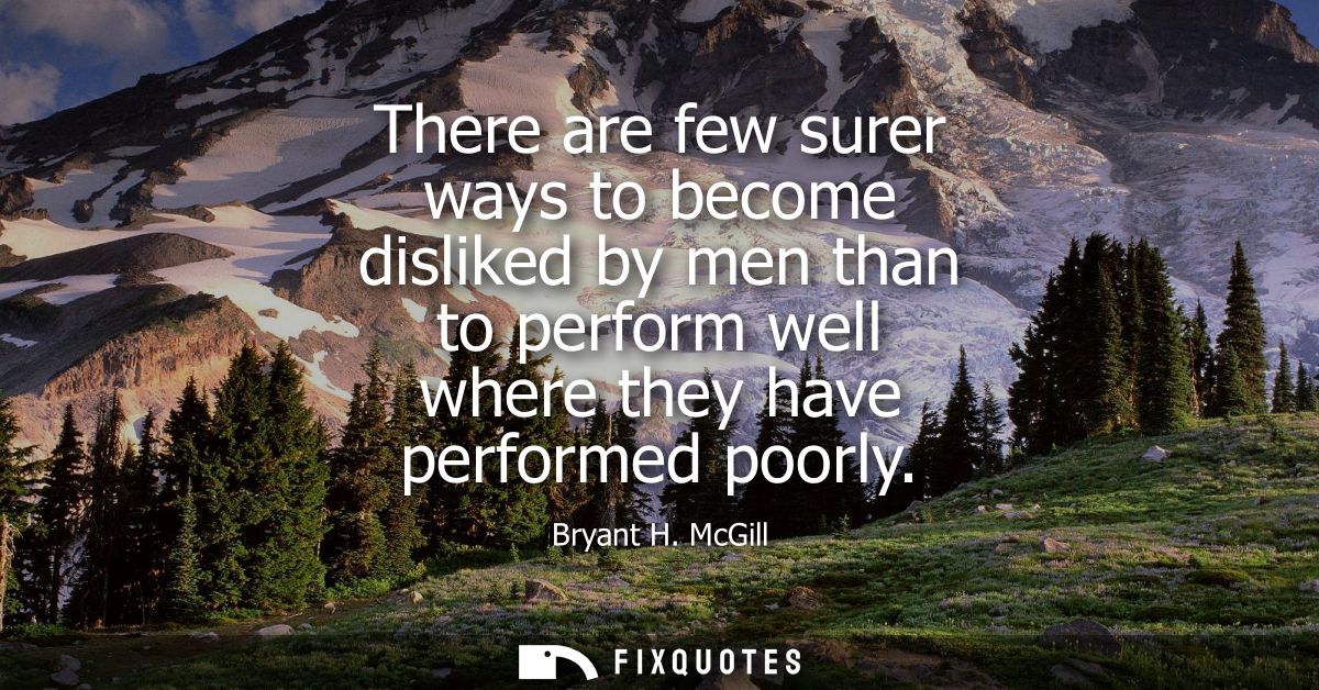 There are few surer ways to become disliked by men than to perform well where they have performed poorly