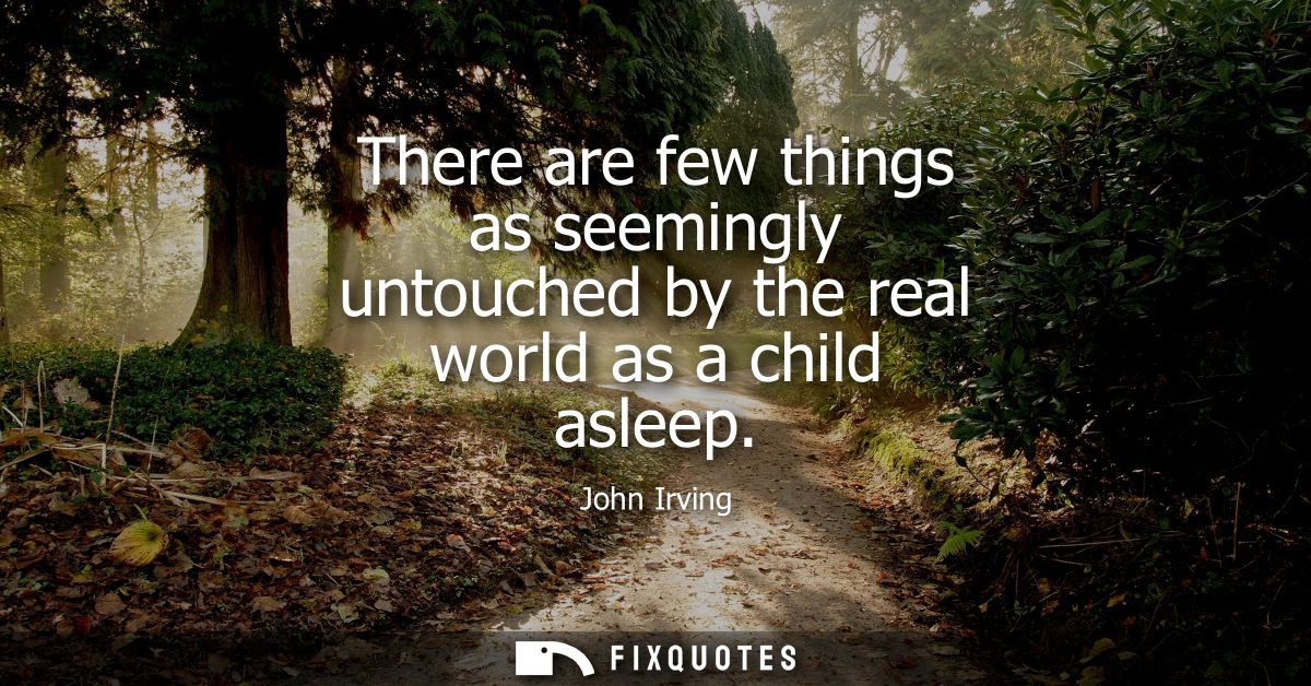 There are few things as seemingly untouched by the real world as a child asleep