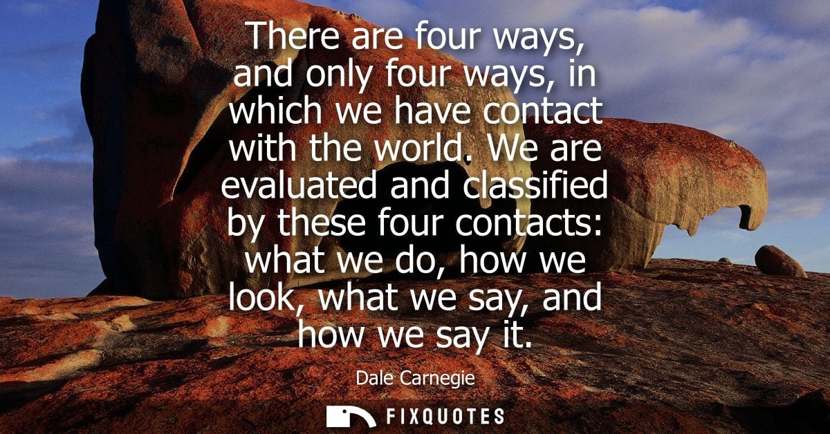 There are four ways, and only four ways, in which we have contact with the world. We are evaluated and classified by the