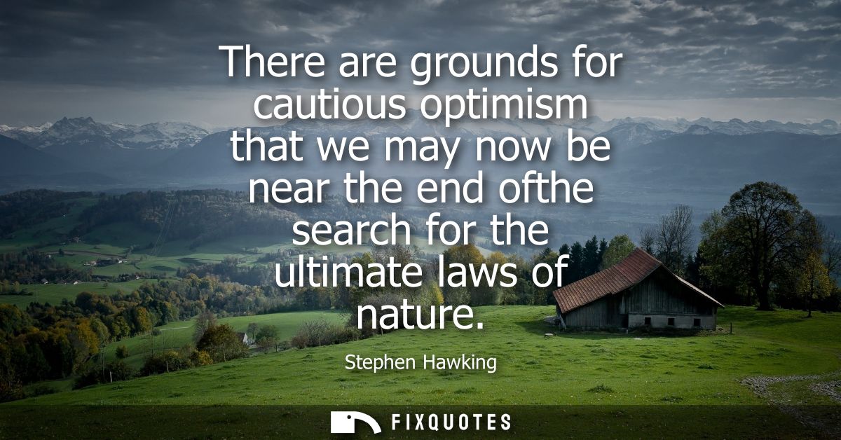 There are grounds for cautious optimism that we may now be near the end ofthe search for the ultimate laws of nature