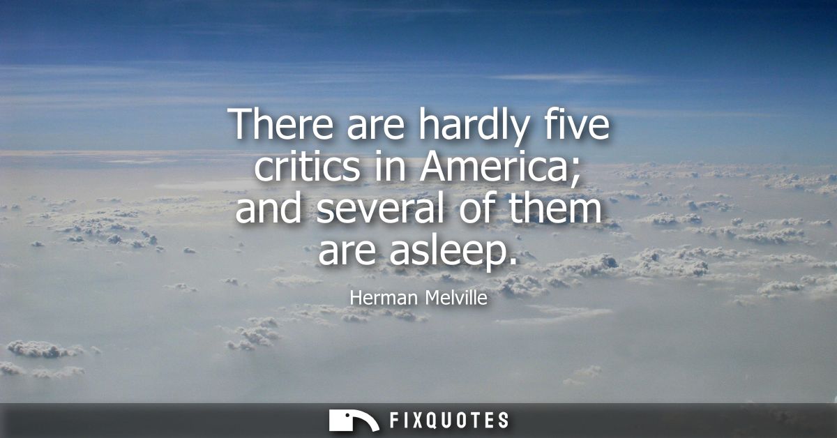 There are hardly five critics in America and several of them are asleep