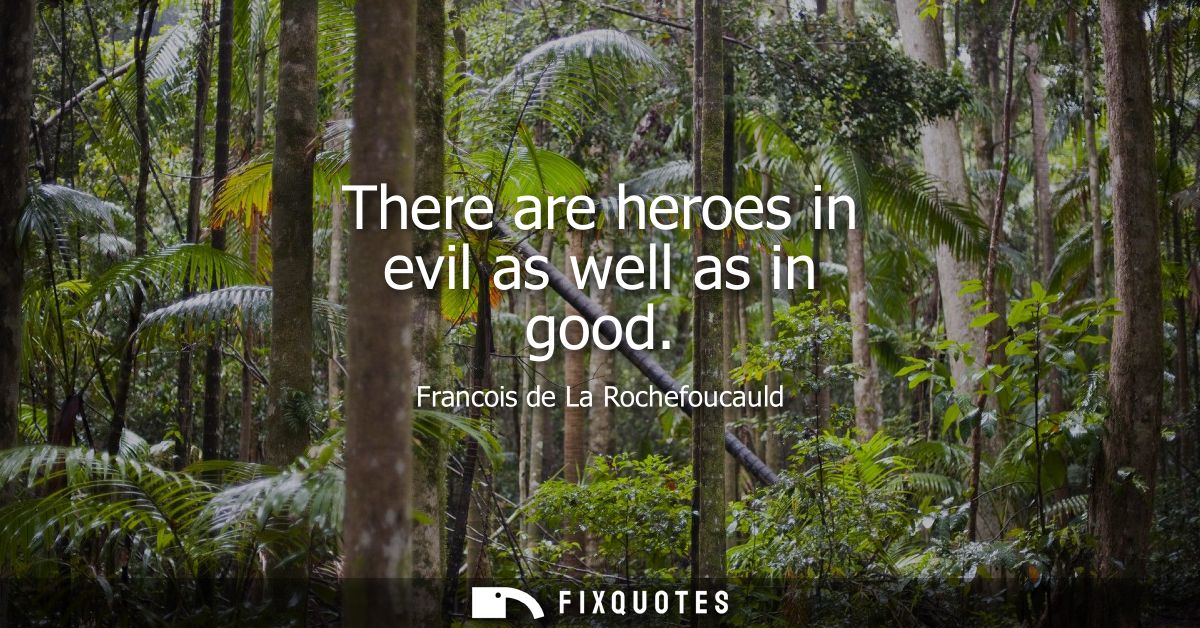 There are heroes in evil as well as in good