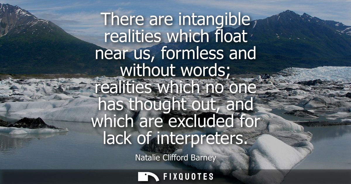 There are intangible realities which float near us, formless and without words realities which no one has thought out, a
