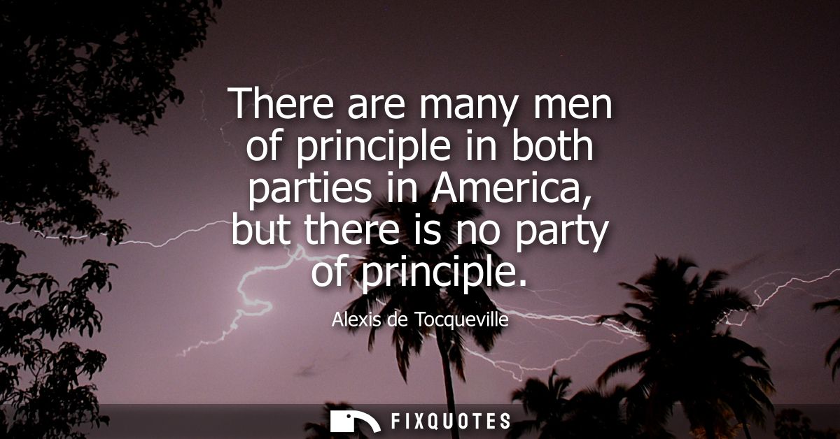 There are many men of principle in both parties in America, but there is no party of principle