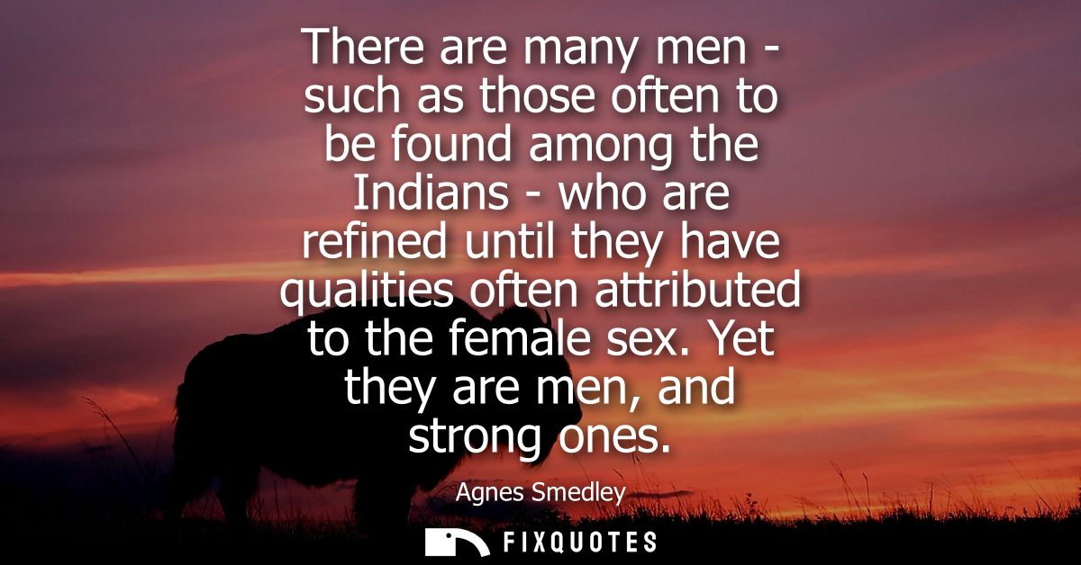 There are many men - such as those often to be found among the Indians - who are refined until they have qualities often