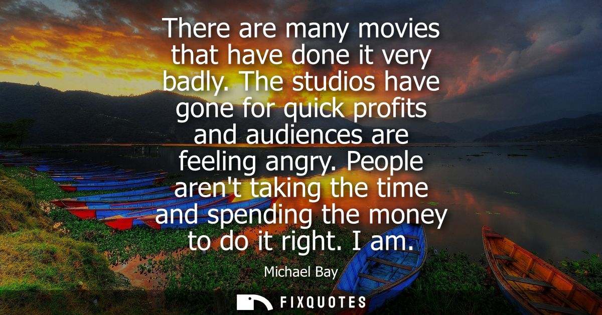 There are many movies that have done it very badly. The studios have gone for quick profits and audiences are feeling an