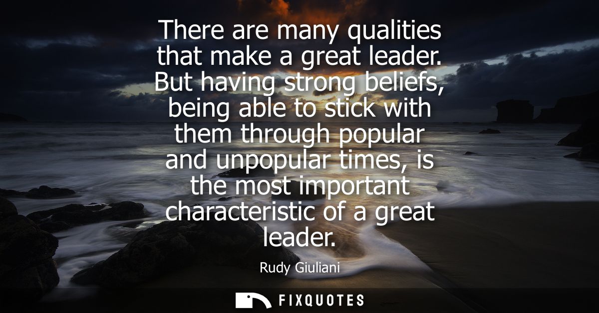 There are many qualities that make a great leader. But having strong beliefs, being able to stick with them through popu