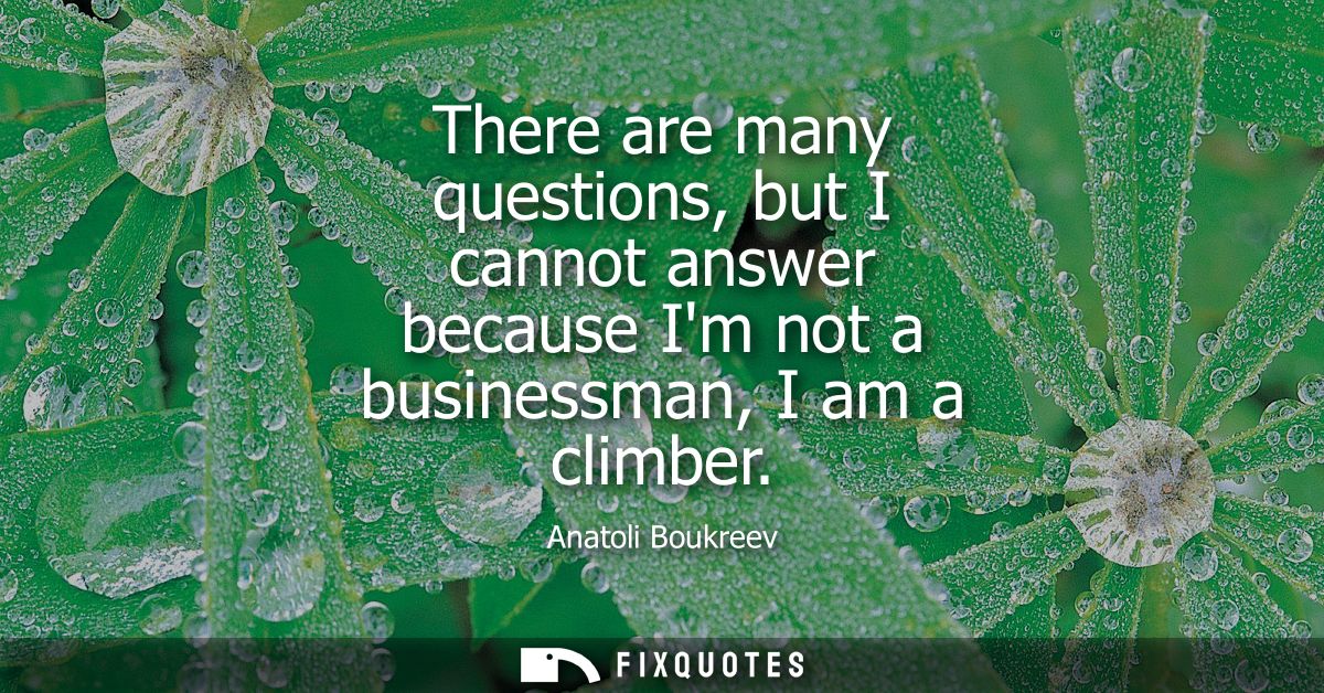There are many questions, but I cannot answer because Im not a businessman, I am a climber
