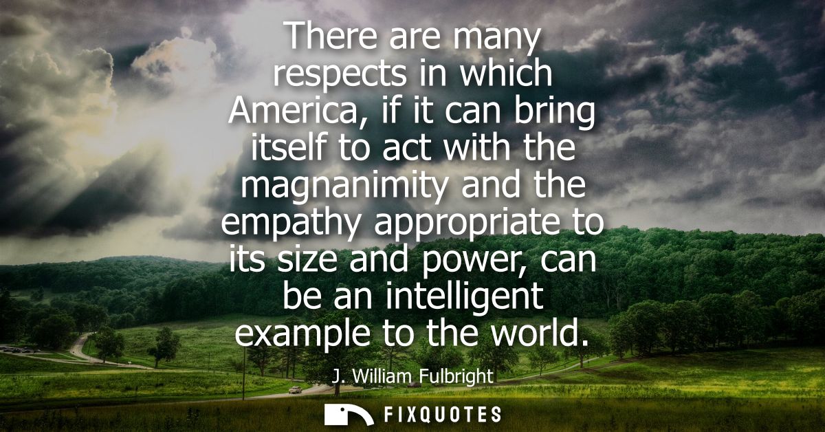 There are many respects in which America, if it can bring itself to act with the magnanimity and the empathy appropriate