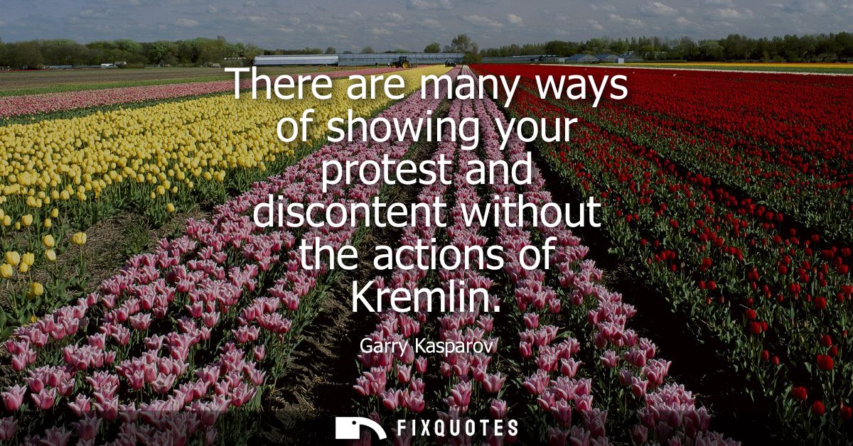 There are many ways of showing your protest and discontent without the actions of Kremlin