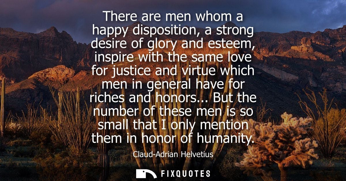 There are men whom a happy disposition, a strong desire of glory and esteem, inspire with the same love for justice and 