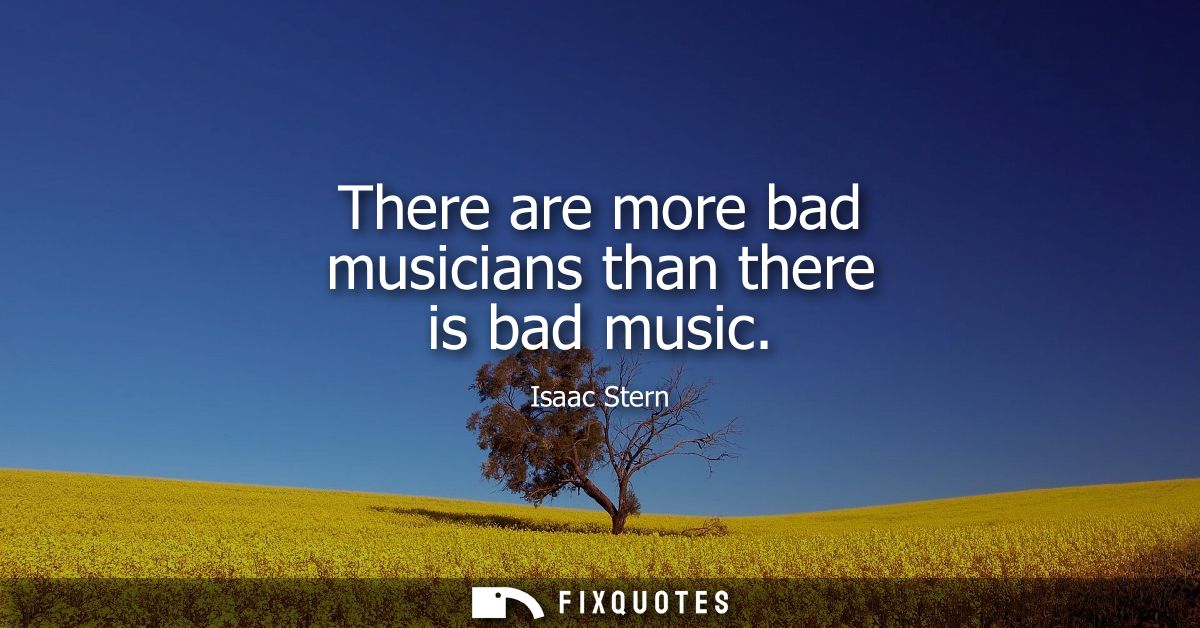 There are more bad musicians than there is bad music