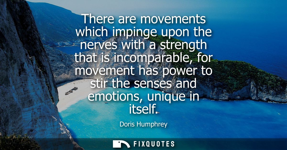 There are movements which impinge upon the nerves with a strength that is incomparable, for movement has power to stir t