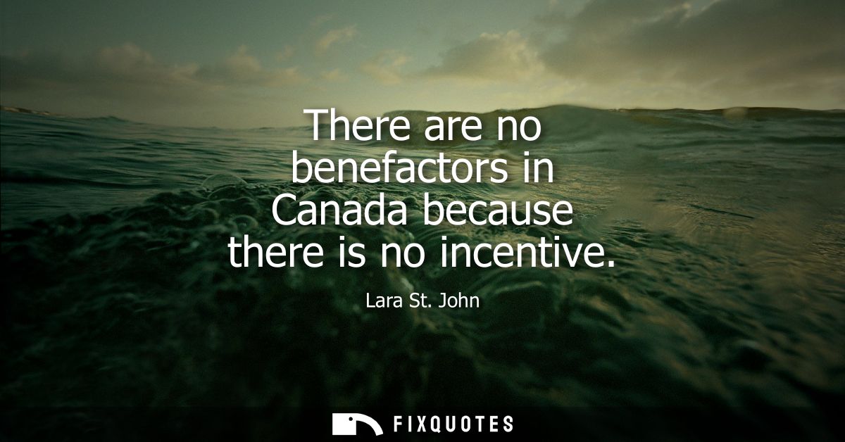 There are no benefactors in Canada because there is no incentive