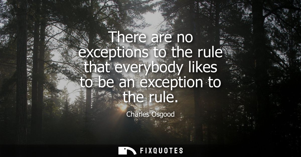 There are no exceptions to the rule that everybody likes to be an exception to the rule