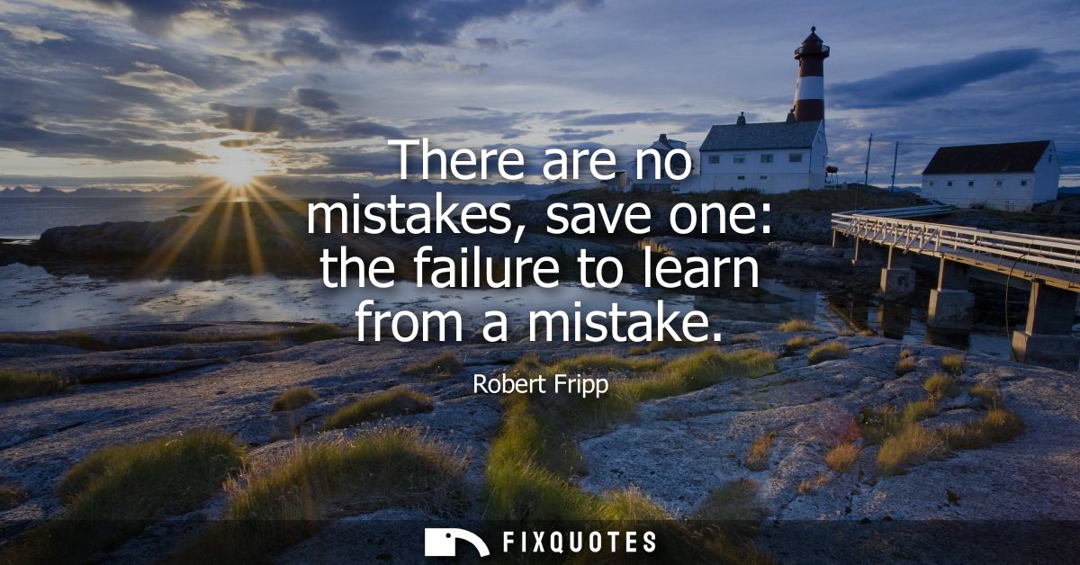There are no mistakes, save one: the failure to learn from a mistake