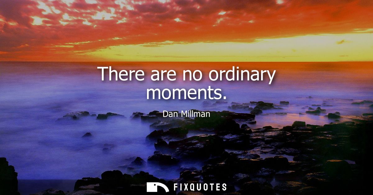 There are no ordinary moments