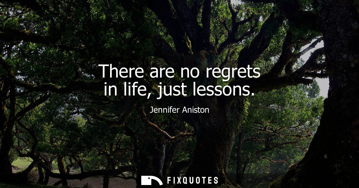 There are no regrets in life, just lessons