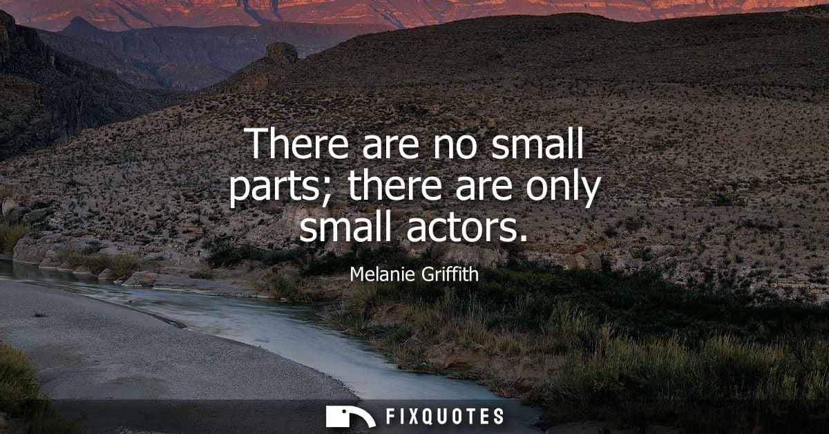 There are no small parts there are only small actors - Melanie Griffith