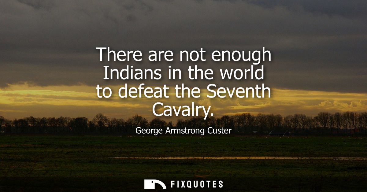 There are not enough Indians in the world to defeat the Seventh Cavalry
