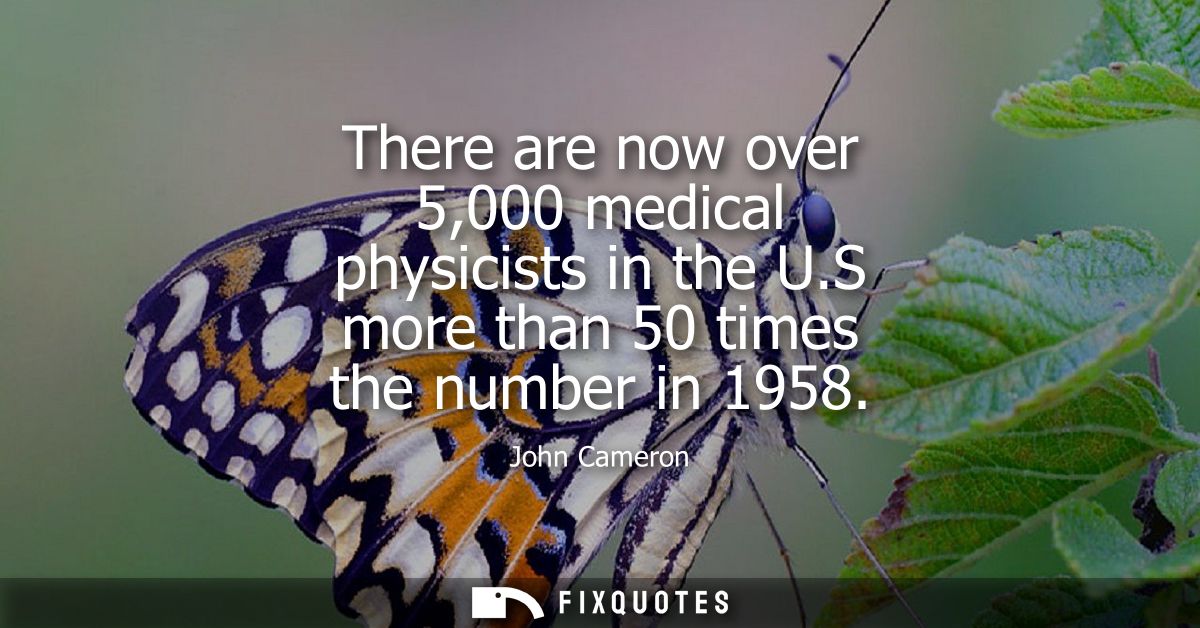 There are now over 5,000 medical physicists in the U.S more than 50 times the number in 1958