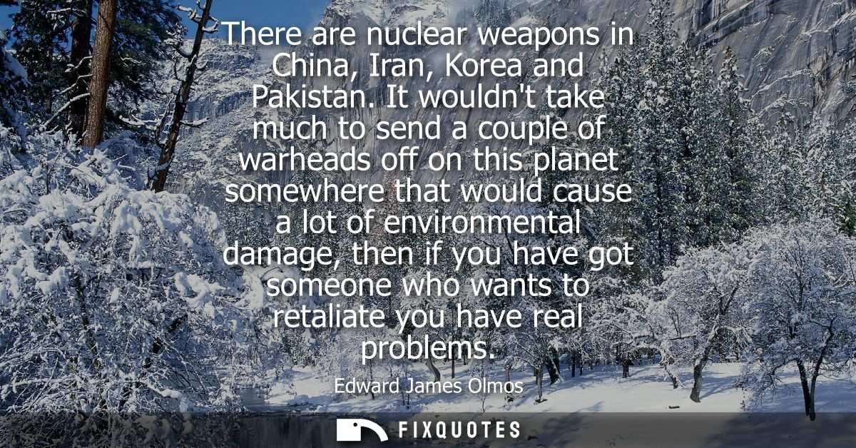 There are nuclear weapons in China, Iran, Korea and Pakistan. It wouldnt take much to send a couple of warheads off on t