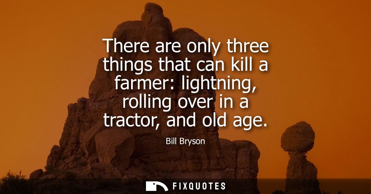 There are only three things that can kill a farmer: lightning, rolling over in a tractor, and old age