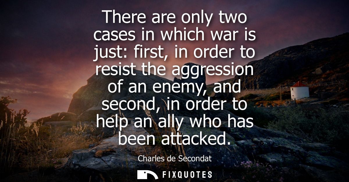 There are only two cases in which war is just: first, in order to resist the aggression of an enemy, and second, in orde
