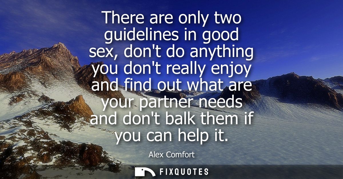 There are only two guidelines in good sex, dont do anything you dont really enjoy and find out what are your partner nee