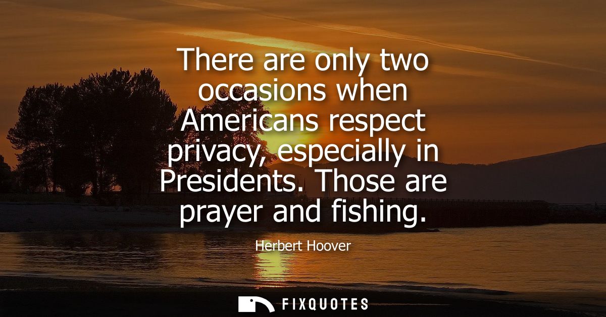 There are only two occasions when Americans respect privacy, especially in Presidents. Those are prayer and fishing