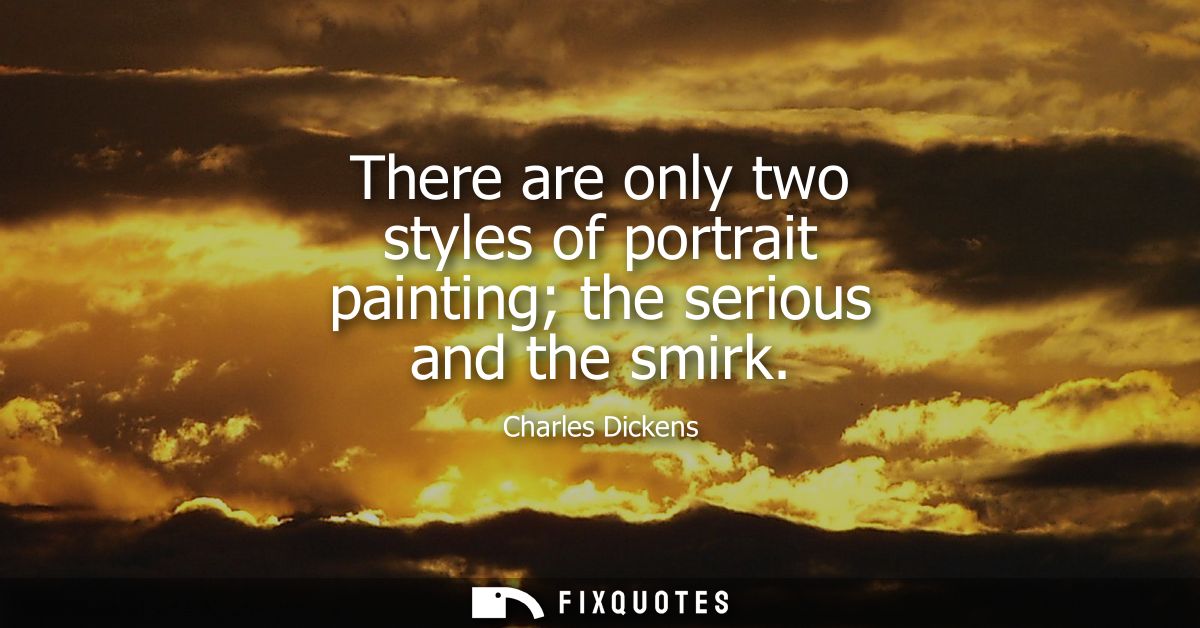 There are only two styles of portrait painting the serious and the smirk