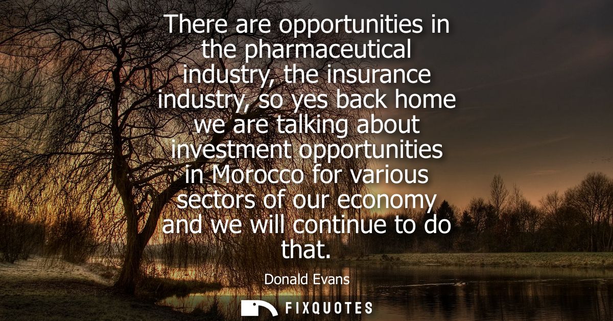 There are opportunities in the pharmaceutical industry, the insurance industry, so yes back home we are talking about in