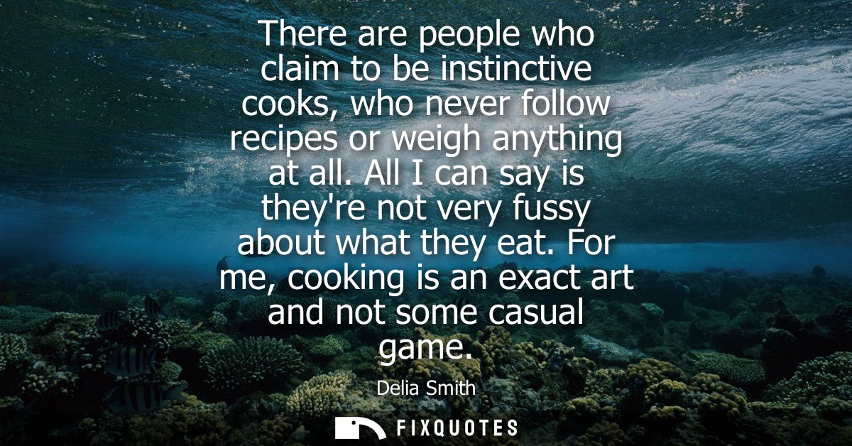There are people who claim to be instinctive cooks, who never follow recipes or weigh anything at all.